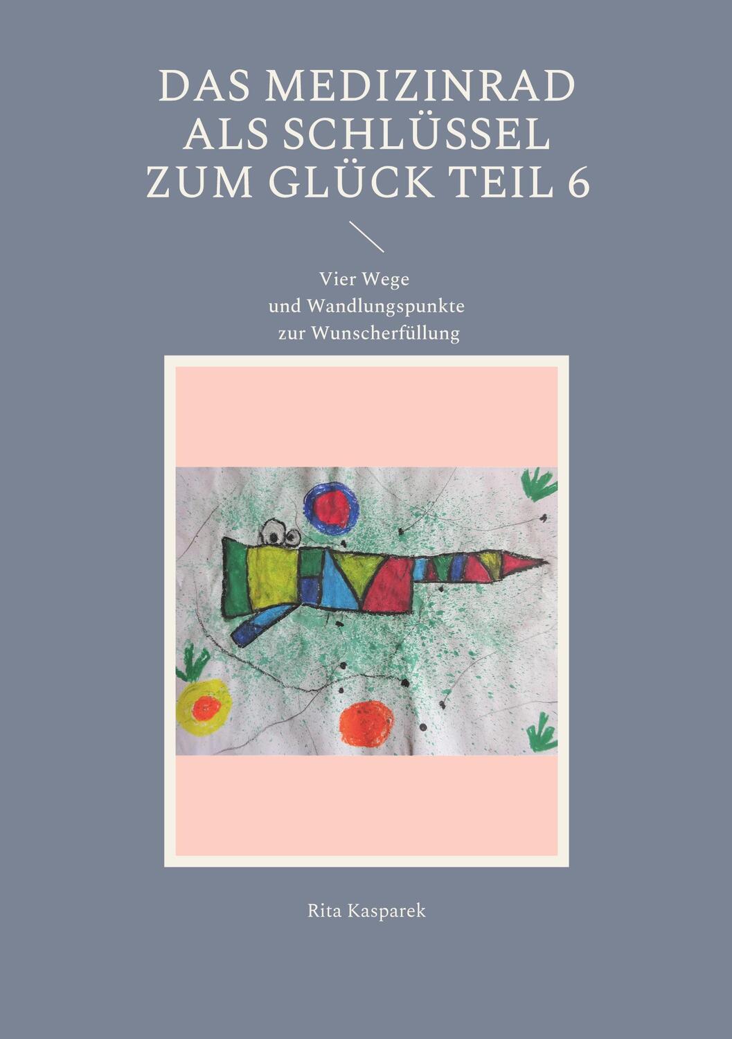 Cover: 9783756214716 | Das Medizinrad als Schlüssel zum Glück Teil 6 | Rita Kasparek | Buch