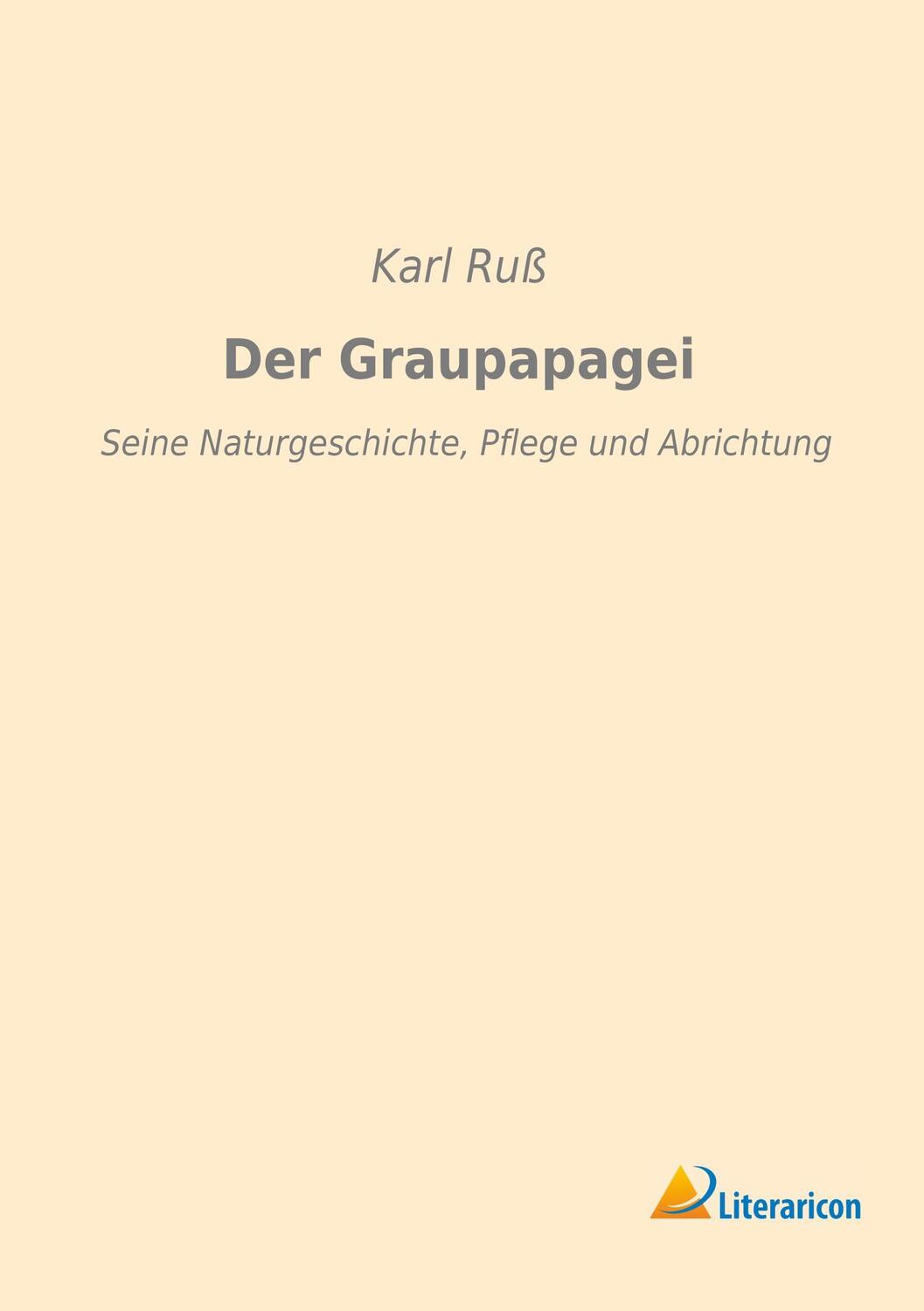 Cover: 9783959130790 | Der Graupapagei | Seine Naturgeschichte, Pflege und Abrichtung | Ruß