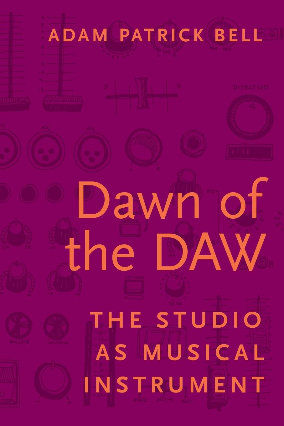 Cover: 9780190296612 | Dawn of the Daw | The Studio as Musical Instrument | Adam Patrick Bell