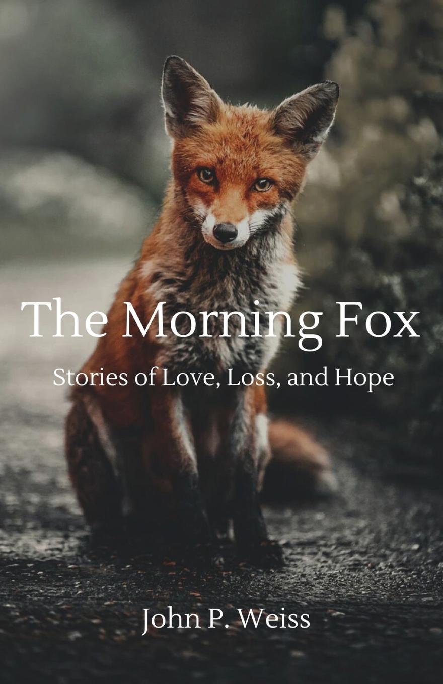 Cover: 9798991557405 | The Morning Fox | Stories of Love, Loss, and Hope | John P. Weiss