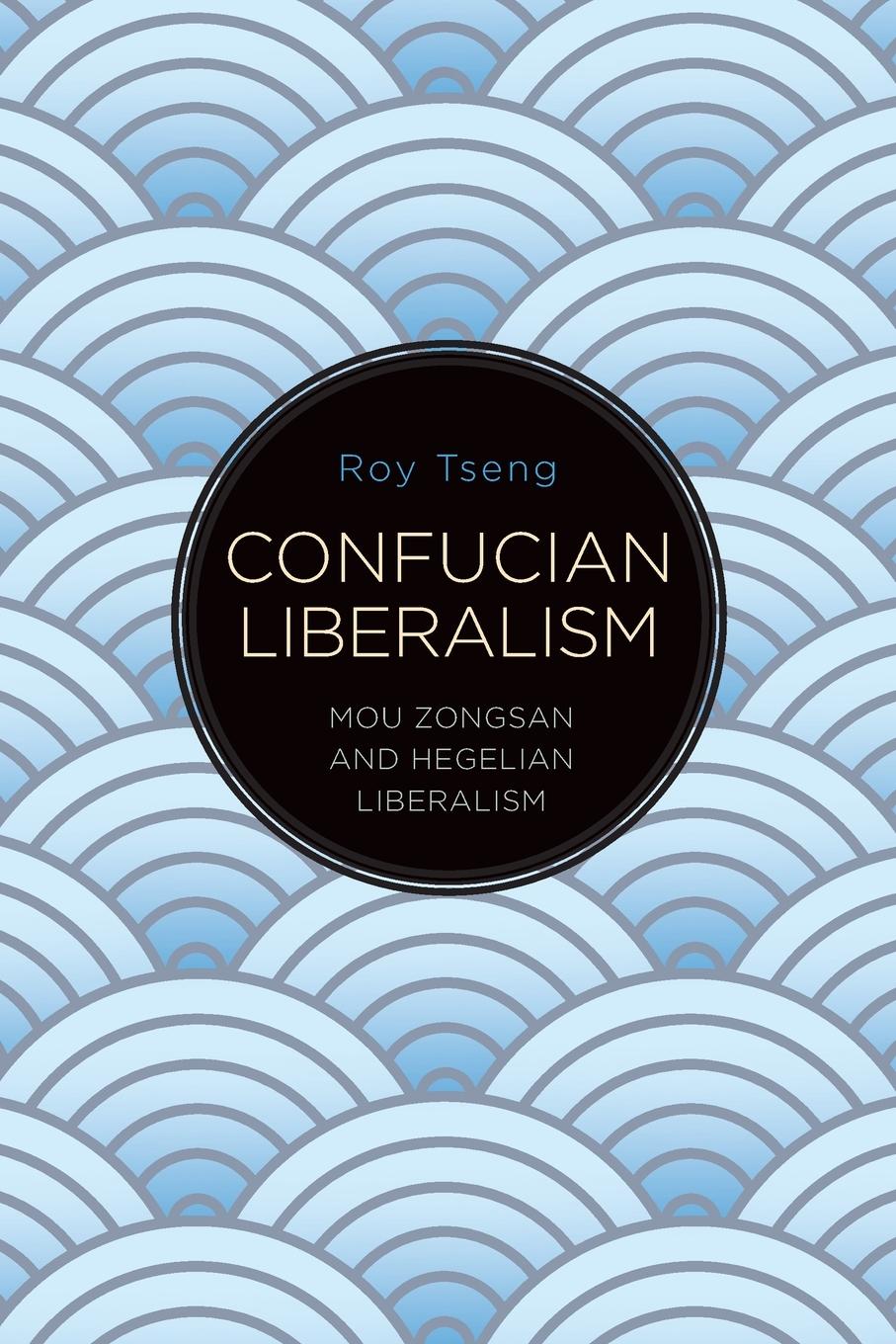 Cover: 9781438491127 | Confucian Liberalism | Mou Zongsan and Hegelian Liberalism | Roy Tseng