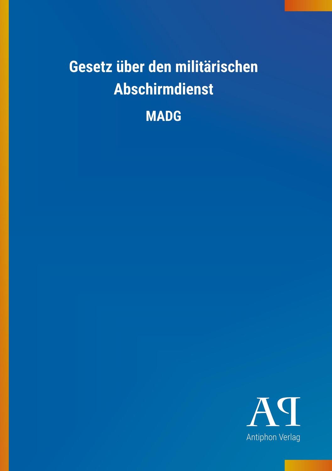 Cover: 9783731447023 | Gesetz über den militärischen Abschirmdienst | MADG | Antiphon Verlag