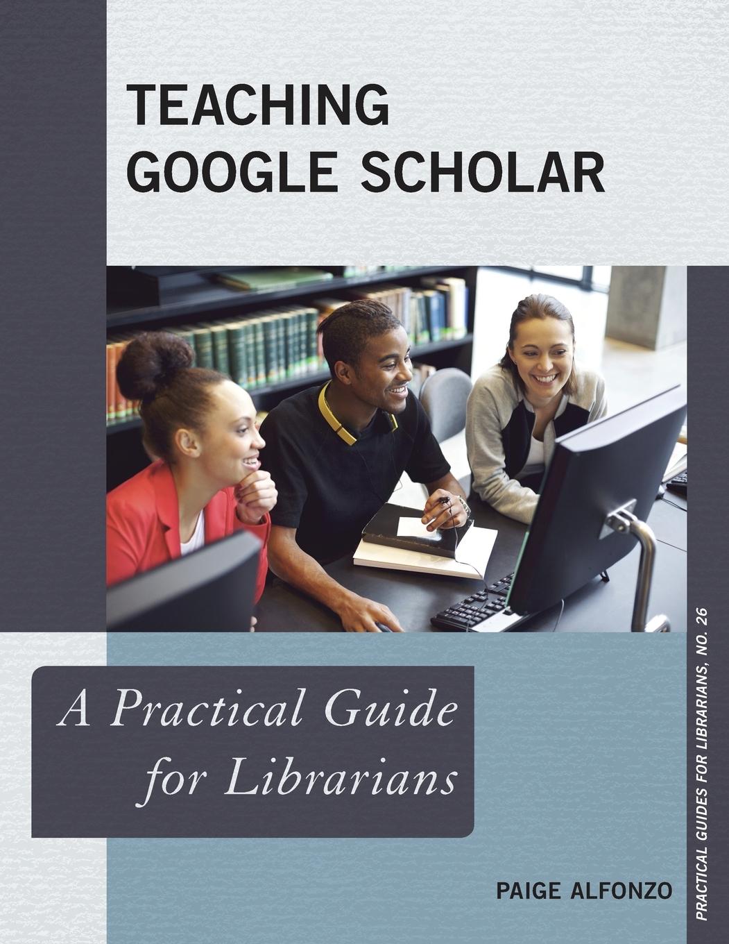 Cover: 9781442243583 | Teaching Google Scholar | A Practical Guide for Librarians | Alfonzo