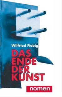 Cover: 9783939816454 | Das Ende der Kunst | Wilfried Fiebig | Taschenbuch | 398 S. | Deutsch