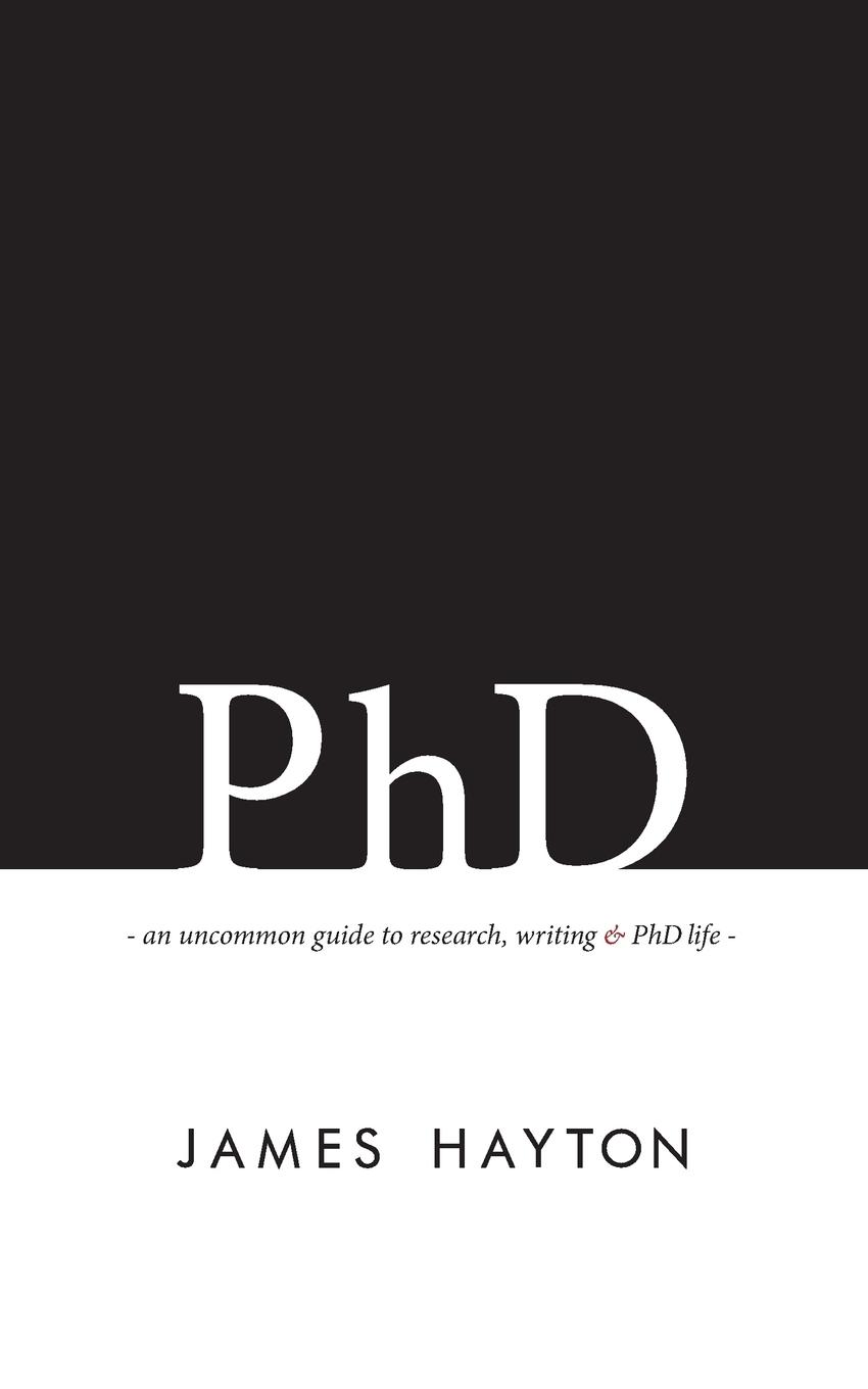 Cover: 9780993174100 | PhD | An uncommon guide to research, writing &amp; PhD life | James Hayton