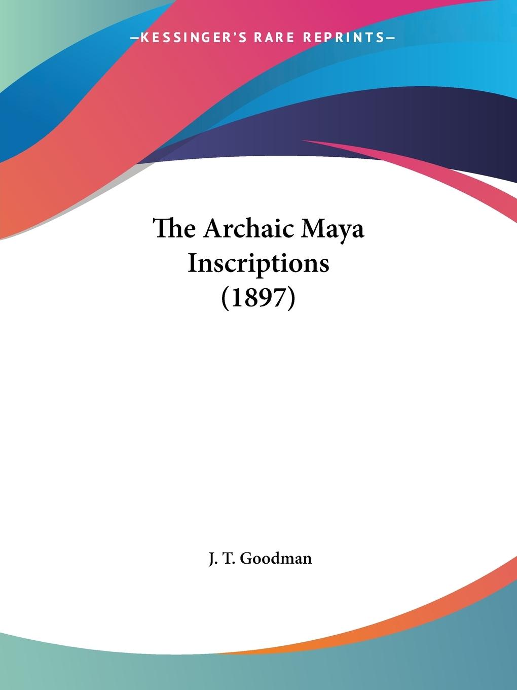 Cover: 9781120725608 | The Archaic Maya Inscriptions (1897) | J. T. Goodman | Taschenbuch