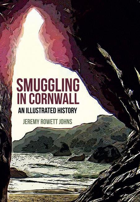 Cover: 9781445651682 | Smuggling in Cornwall | An Illustrated History | Jeremy Rowett Johns