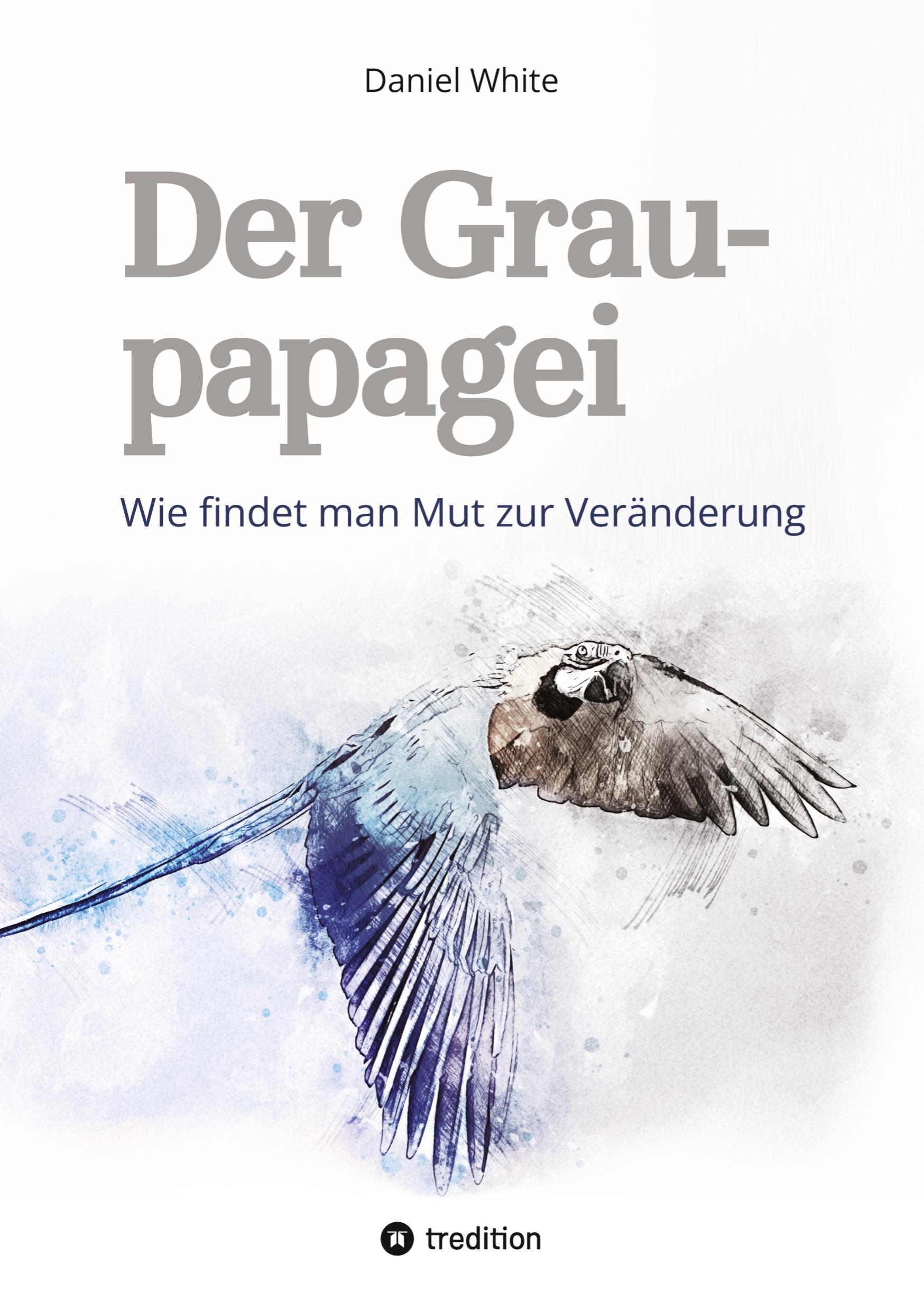 Cover: 9783749755615 | Der Graupapagei - Wie findet man Mut zur Veränderung? | Daniel White