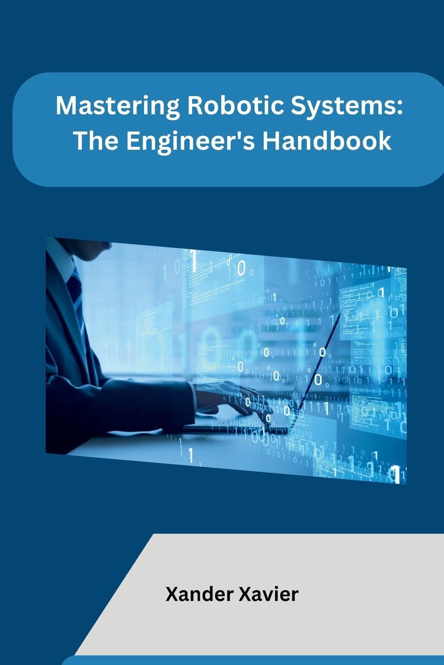 Cover: 9798868957017 | Mastering Robotic Systems | The Engineer's Handbook | Xander Xavier