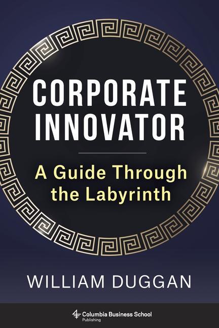 Cover: 9780231212281 | Corporate Innovator | A Guide Through the Labyrinth | William Duggan