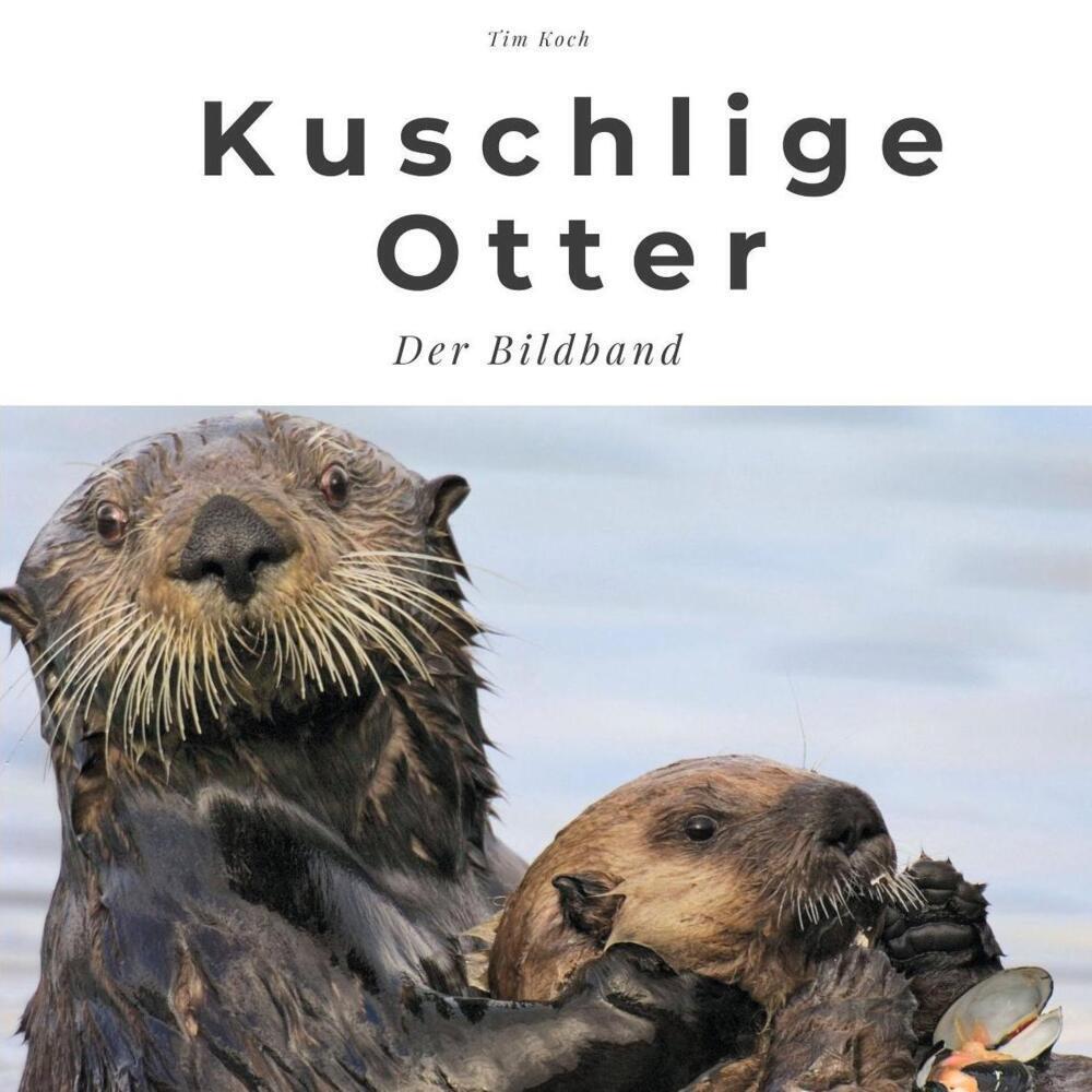 Cover: 9783750500754 | Kuschelige Otter | Der Bildband | Tim Koch | Taschenbuch | 82 S.